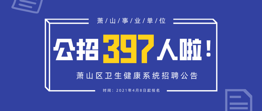 萧山卫生健康系统招聘事业单位工作人员397名，4月8日起报名